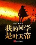 我的同学是叶天帝免费阅读