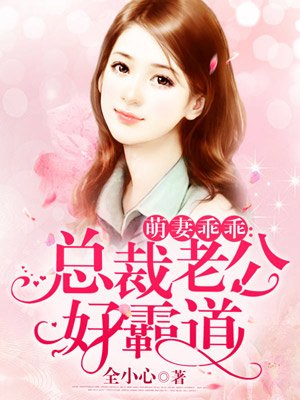 萌妻乖乖:总裁老公好霸道作者:全小