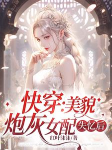 快穿:美貌炮灰女配失忆后免费阅读小说