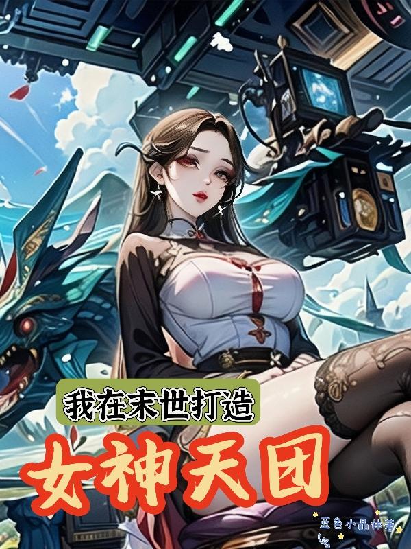 我在末世打造女神天团免费阅读小说