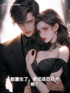 谁还追白月光啊?小说全文免费阅读无弹窗