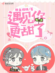遇见你更甜了最新章节免费观看